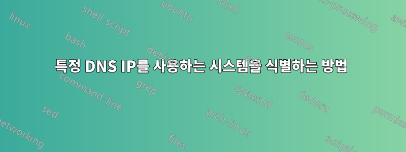 특정 DNS IP를 사용하는 시스템을 식별하는 방법