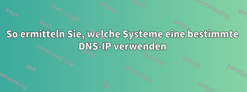 So ermitteln Sie, welche Systeme eine bestimmte DNS-IP verwenden