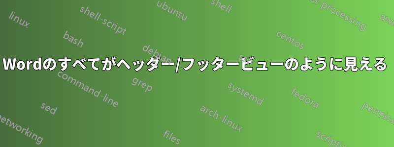 Wordのすべてがヘッダー/フッタービューのように見える