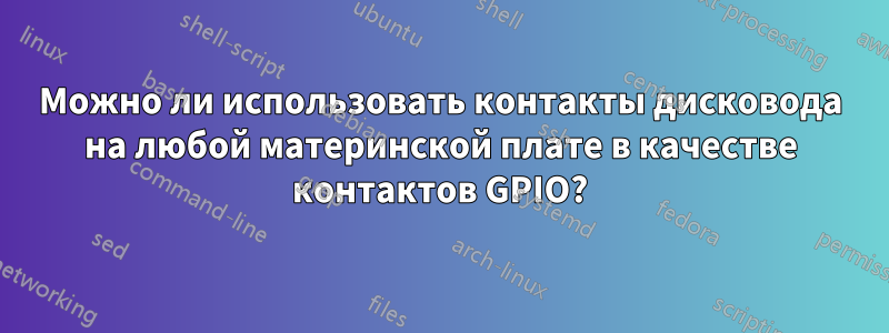 Можно ли использовать контакты дисковода на любой материнской плате в качестве контактов GPIO?