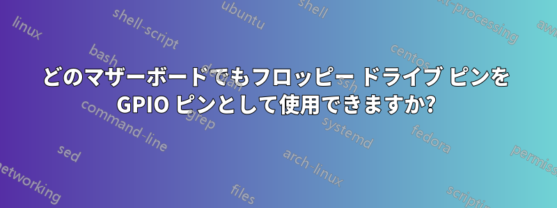 どのマザーボードでもフロッピー ドライブ ピンを GPIO ピンとして使用できますか?