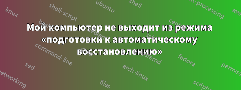 Мой компьютер не выходит из режима «подготовки к автоматическому восстановлению»