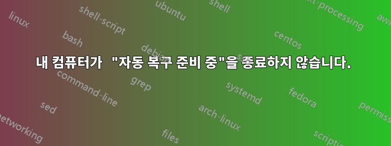 내 컴퓨터가 "자동 복구 준비 중"을 종료하지 않습니다.