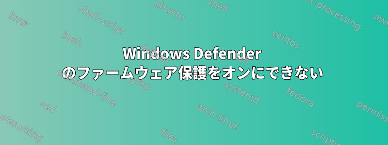 Windows Defender のファームウェア保護をオンにできない