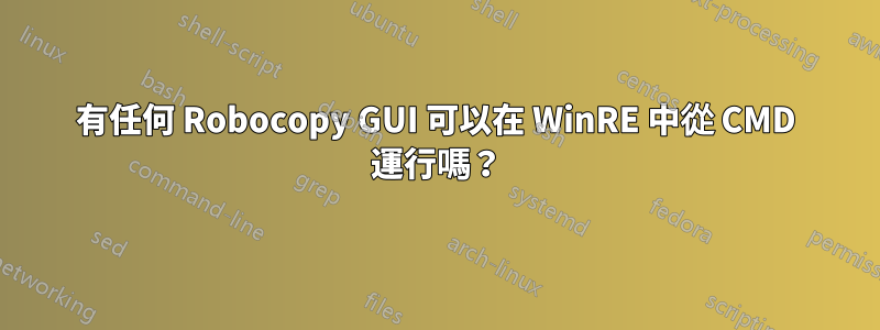 有任何 Robocopy GUI 可以在 WinRE 中從 CMD 運行嗎？