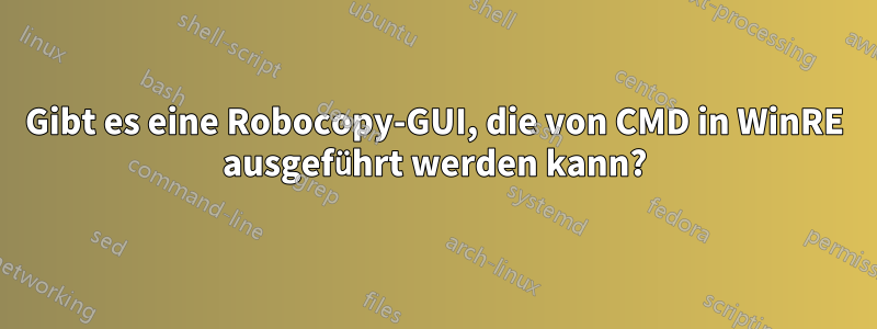 Gibt es eine Robocopy-GUI, die von CMD in WinRE ausgeführt werden kann?