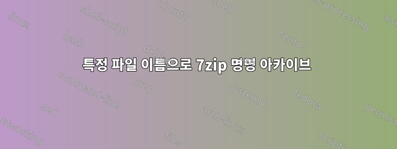 특정 파일 이름으로 7zip 명명 아카이브