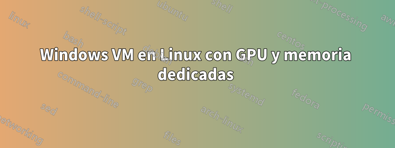 Windows VM en Linux con GPU y memoria dedicadas