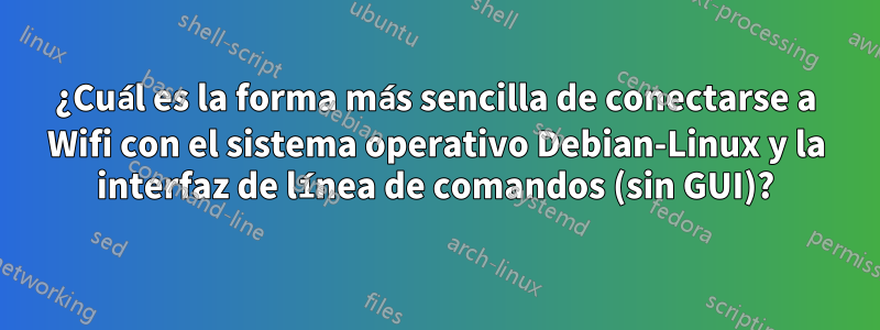 ¿Cuál es la forma más sencilla de conectarse a Wifi con el sistema operativo Debian-Linux y la interfaz de línea de comandos (sin GUI)?