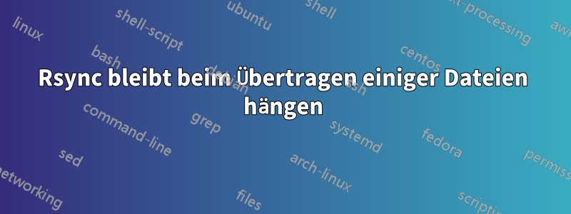 Rsync bleibt beim Übertragen einiger Dateien hängen