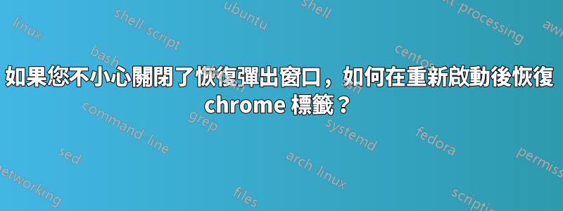 如果您不小心關閉了恢復彈出窗口，如何在重新啟動後恢復 chrome 標籤？