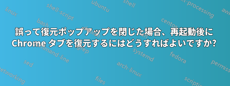 誤って復元ポップアップを閉じた場合、再起動後に Chrome タブを復元するにはどうすればよいですか?