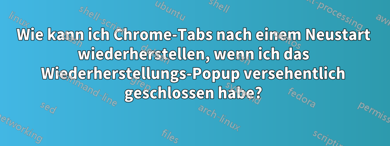 Wie kann ich Chrome-Tabs nach einem Neustart wiederherstellen, wenn ich das Wiederherstellungs-Popup versehentlich geschlossen habe?