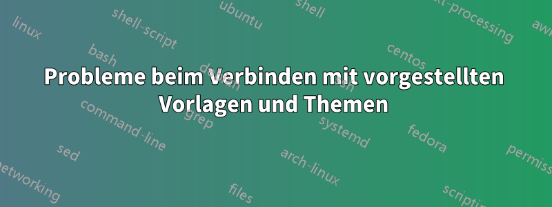 Probleme beim Verbinden mit vorgestellten Vorlagen und Themen