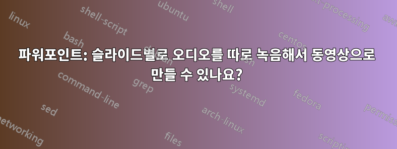 파워포인트: 슬라이드별로 오디오를 따로 녹음해서 동영상으로 만들 수 있나요?