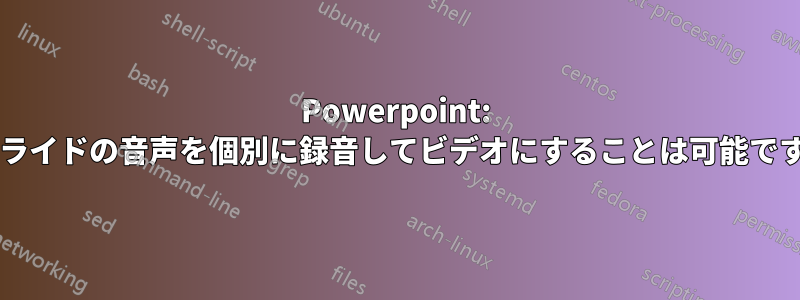 Powerpoint: 各スライドの音声を個別に録音してビデオにすることは可能ですか?