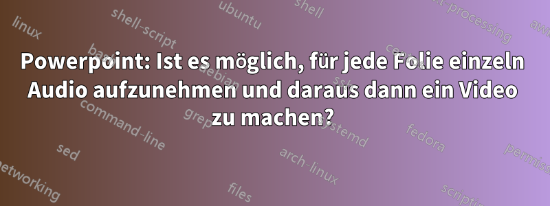 Powerpoint: Ist es möglich, für jede Folie einzeln Audio aufzunehmen und daraus dann ein Video zu machen?