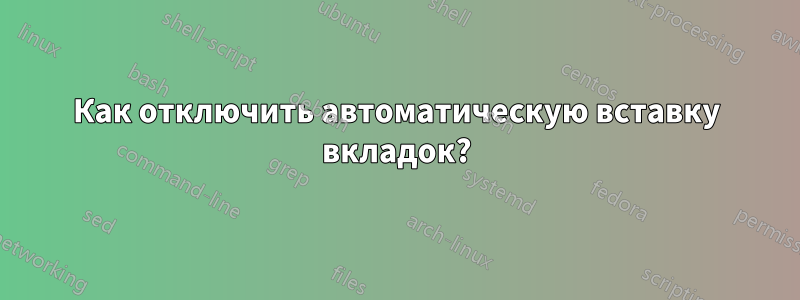 Как отключить автоматическую вставку вкладок?