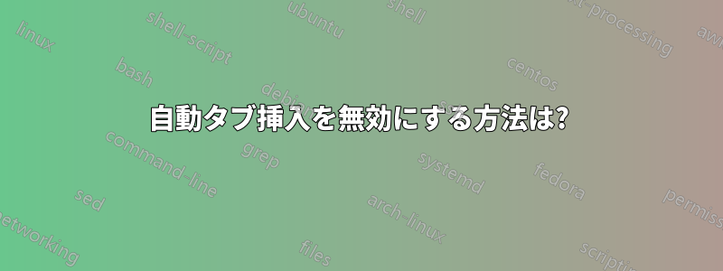 自動タブ挿入を無効にする方法は?