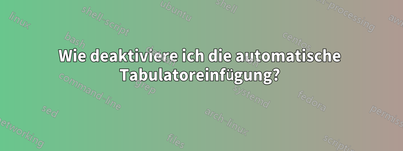 Wie deaktiviere ich die automatische Tabulatoreinfügung?