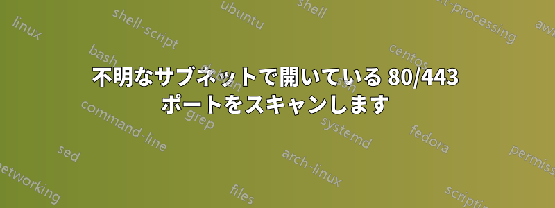 不明なサブネットで開いている 80/443 ポートをスキャンします