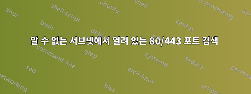 알 수 없는 서브넷에서 열려 있는 80/443 포트 검색