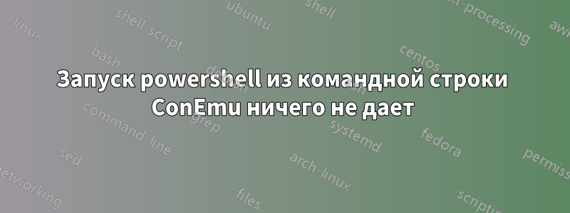 Запуск powershell из командной строки ConEmu ничего не дает