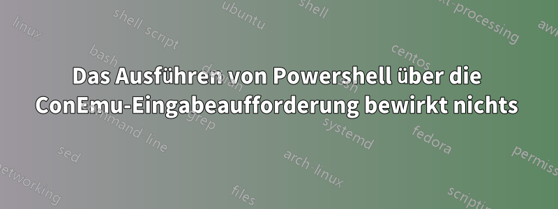 Das Ausführen von Powershell über die ConEmu-Eingabeaufforderung bewirkt nichts