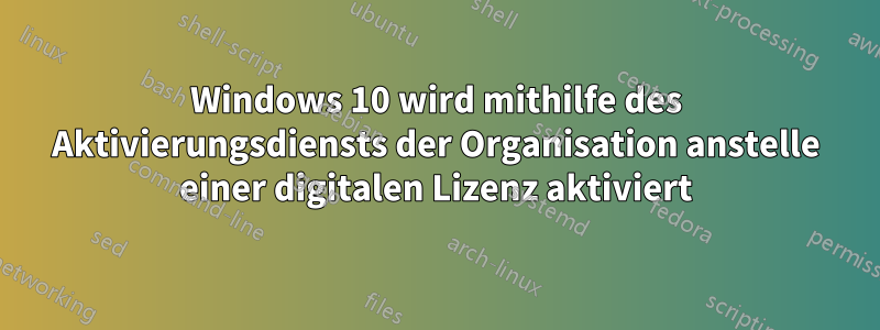 Windows 10 wird mithilfe des Aktivierungsdiensts der Organisation anstelle einer digitalen Lizenz aktiviert