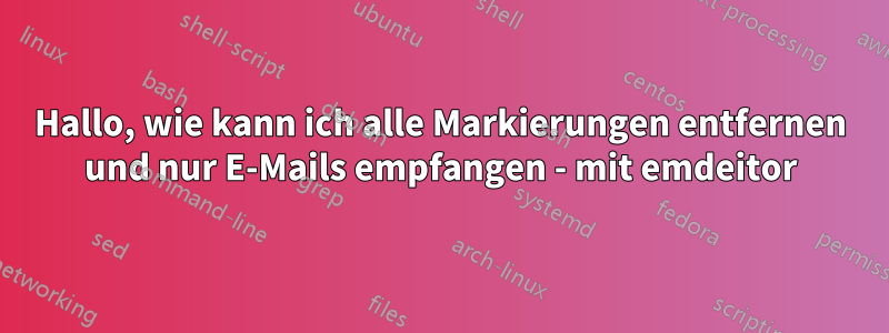 Hallo, wie kann ich alle Markierungen entfernen und nur E-Mails empfangen - mit emdeitor