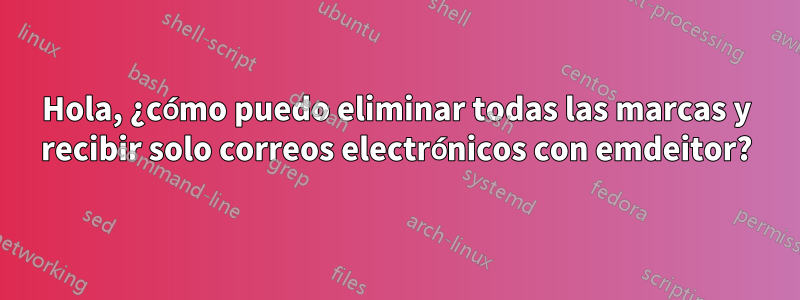 Hola, ¿cómo puedo eliminar todas las marcas y recibir solo correos electrónicos con emdeitor?