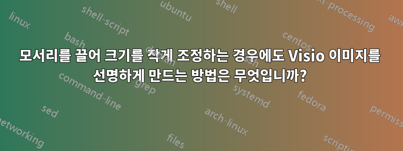 모서리를 끌어 크기를 작게 조정하는 경우에도 Visio 이미지를 선명하게 만드는 방법은 무엇입니까?