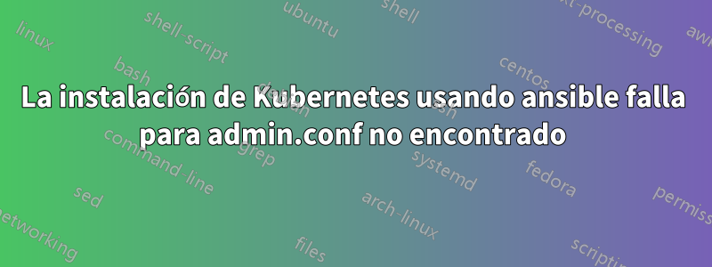 La instalación de Kubernetes usando ansible falla para admin.conf no encontrado