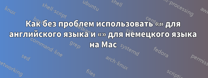 Как без проблем использовать «» для английского языка и «» для немецкого языка на Mac