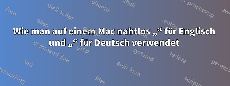 Wie man auf einem Mac nahtlos „“ für Englisch und „“ für Deutsch verwendet