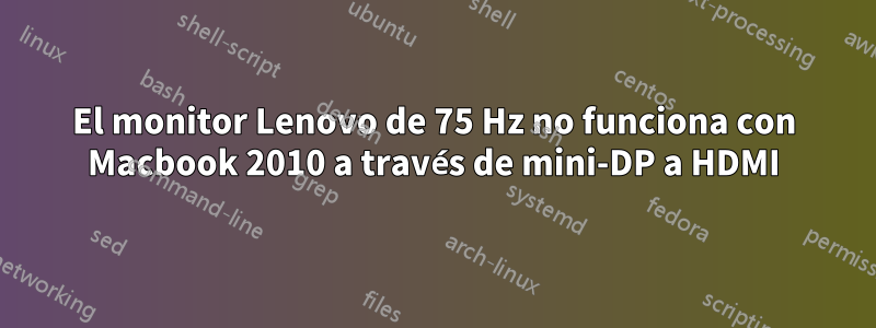 El monitor Lenovo de 75 Hz no funciona con Macbook 2010 a través de mini-DP a HDMI