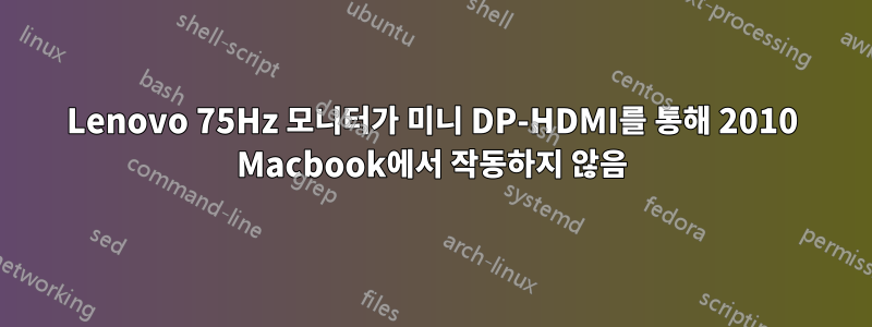 Lenovo 75Hz 모니터가 미니 DP-HDMI를 통해 2010 Macbook에서 작동하지 않음