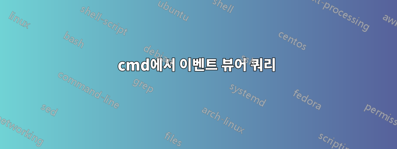 cmd에서 이벤트 뷰어 쿼리