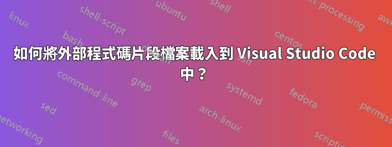 如何將外部程式碼片段檔案載入到 Visual Studio Code 中？