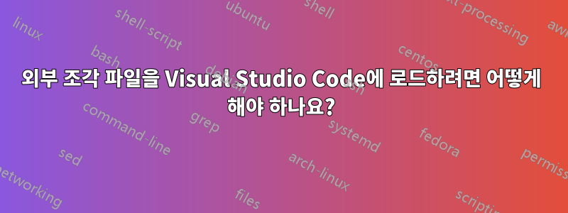 외부 조각 파일을 Visual Studio Code에 로드하려면 어떻게 해야 하나요?