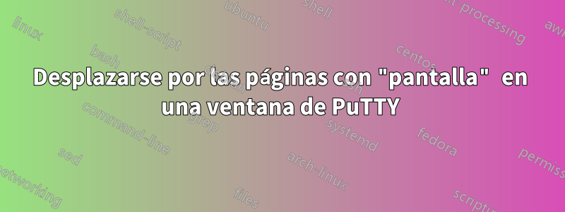 Desplazarse por las páginas con "pantalla" en una ventana de PuTTY