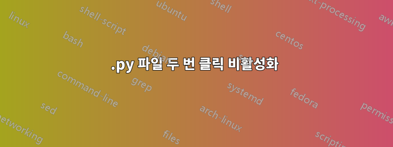 .py 파일 두 번 클릭 비활성화