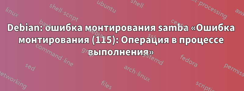 Debian: ошибка монтирования samba «Ошибка монтирования (115): Операция в процессе выполнения»