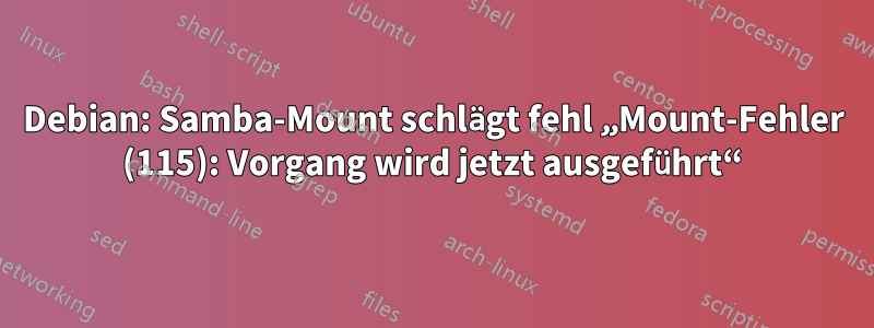 Debian: Samba-Mount schlägt fehl „Mount-Fehler (115): Vorgang wird jetzt ausgeführt“