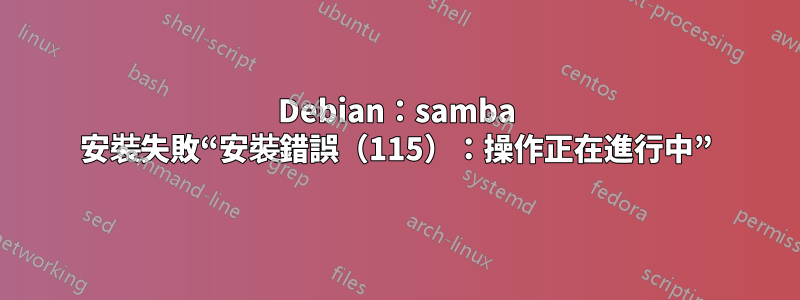 Debian：samba 安裝失敗“安裝錯誤（115）：操作正在進行中”