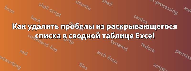 Как удалить пробелы из раскрывающегося списка в сводной таблице Excel