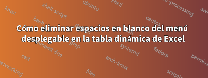 Cómo eliminar espacios en blanco del menú desplegable en la tabla dinámica de Excel