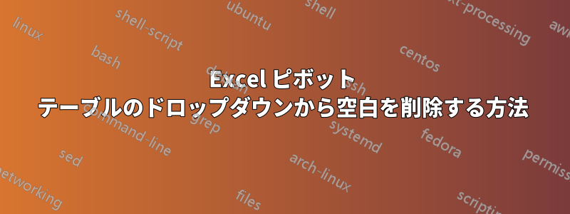 Excel ピボット テーブルのドロップダウンから空白を削除する方法