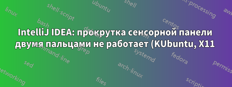 IntelliJ IDEA: прокрутка сенсорной панели двумя пальцами не работает (KUbuntu, X11)