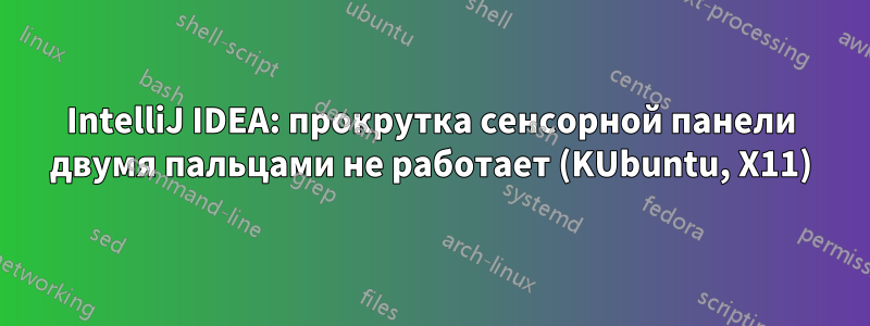 IntelliJ IDEA: прокрутка сенсорной панели двумя пальцами не работает (KUbuntu, X11)